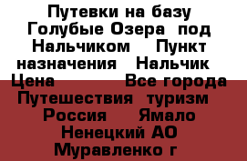 Путевки на базу“Голубые Озера“ под Нальчиком. › Пункт назначения ­ Нальчик › Цена ­ 6 790 - Все города Путешествия, туризм » Россия   . Ямало-Ненецкий АО,Муравленко г.